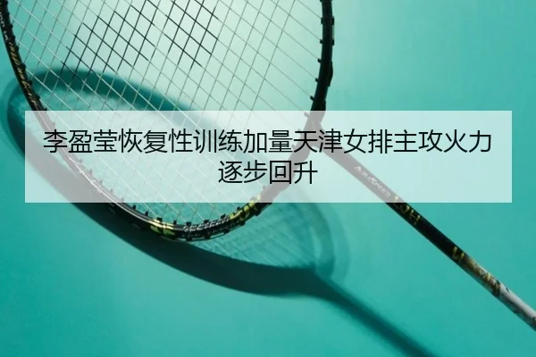 李盈莹恢复性训练加量天津女排主攻火力逐步回升